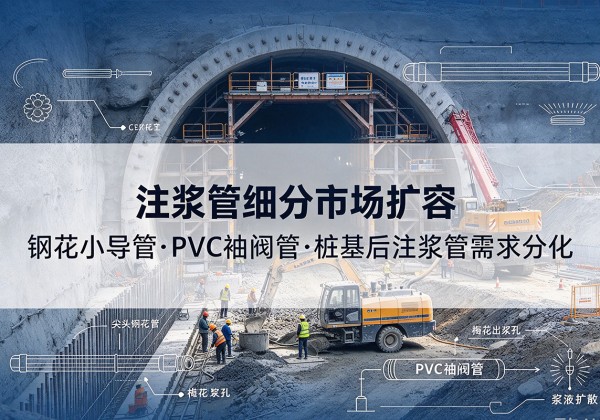 荣昌区注浆管细分市场扩容，隧道钢花小导管、PVC 袖阀管、桩基后注浆管需求分化